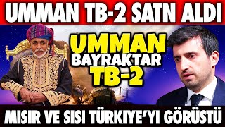 SON DAKİKA:UMMAN BAYRAKTAR TB-2 SATIN ALDI | SİSİ VE İSRAİL TÜRKİYE'Yİ KONUŞTU