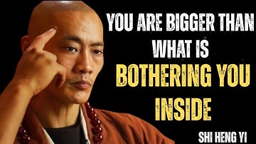 YOU ARE BIGGER THAN WHAT IS BOTHERING YOU INSIDE || SHI HENG YI