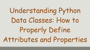 Understanding Python Data Classes: How to Properly Define Attributes and Properties