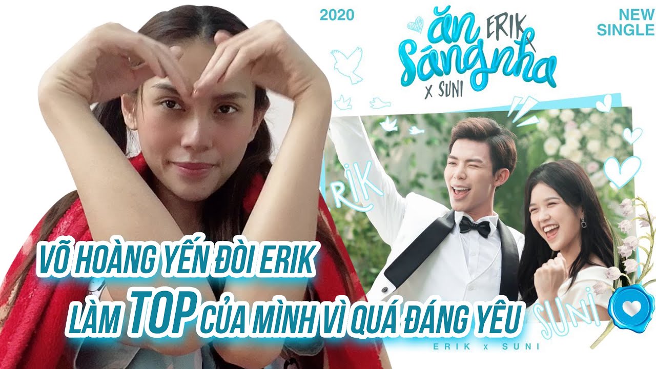 an sang nha New Update VÕ HOÀNG YẾN ĐÒI ERIK LÀM TOP CỦA MÌNH VÌ QUÁ ĐÁNG YÊU TRONG MV ĂN SÁNG NHA | REACTION