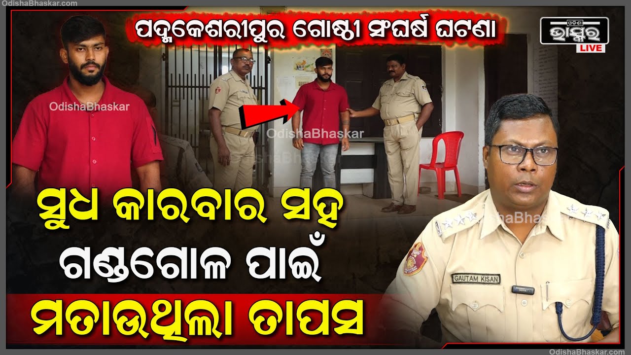 ପଦ୍ମକେଶରୀପୁର ଗୋଷ୍ଠୀସଂଘର୍ଷ ଘଟଣା..ସୁଧ କାରବାର ସହ ଗଣ୍ଡଗୋଳ ପାଇଁ ମତାଉଥିଲା ତାପସ ଏବେ ବନ୍ଧାହେବ ମୁଖ୍ୟ ସୂତ୍ରଧାର