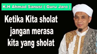 Ketika Kita sholat jangan merasa kita yang sholat KH Ahmad Sanusi ( Guru Jaro )