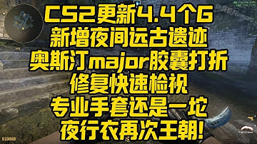 CS2更新4 4个G！新增夜间远古遗迹！上架Deluge音乐盒！奥斯汀major胶囊打折！修复快速检视！专业手套还是一坨！夜行衣再次王朝！