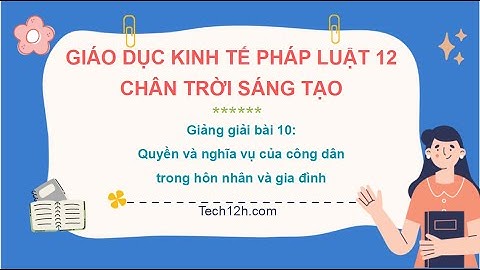 Giảng bài 10: Quyền và nghĩa vụ của công dân trong HNGĐ | Bài giảng Kinh tế pháp luật 12 Chân trời