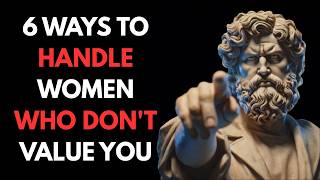 6 WAYS TO HANDLE WOMEN WHO DON’T VALUE YOU | Stoicism