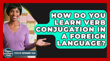How Do You Learn Verb Conjugation In A Foreign Language? - Steps to Sophomore Year