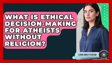 What Is Ethical Decision-making For Atheists Without Religion? - Learn About Atheism