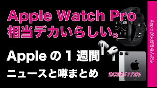 Apple Watch Proは相当デカい？iPhone 14は順調？iPad Pro は9-10月？Appleの1週間・噂とニュースまとめ20220725