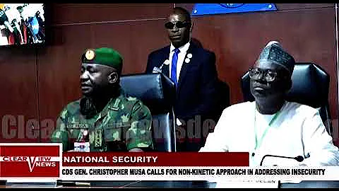 CDS GEN. CHRISTOPHER MUSA CALLS FOR NON-KINETIC APPROACH IN ADDRESSING INSECURITY