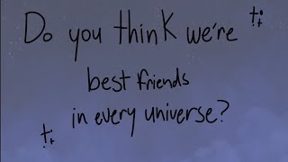 “Do you think we’re best friends in every universe?”