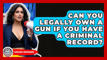 Can You Legally Own A Gun If You Have A Criminal Record? - Learn About Libertarianism