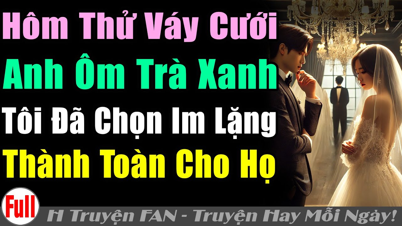 HÔM THỬ VÁYCƯỚI ANH ÔM TRÀXANH TÔI CHẾTLẶNG THÀNHTOÀN CHO HỌ | Truyện ngôn tình tâm lý xã hội #FAN