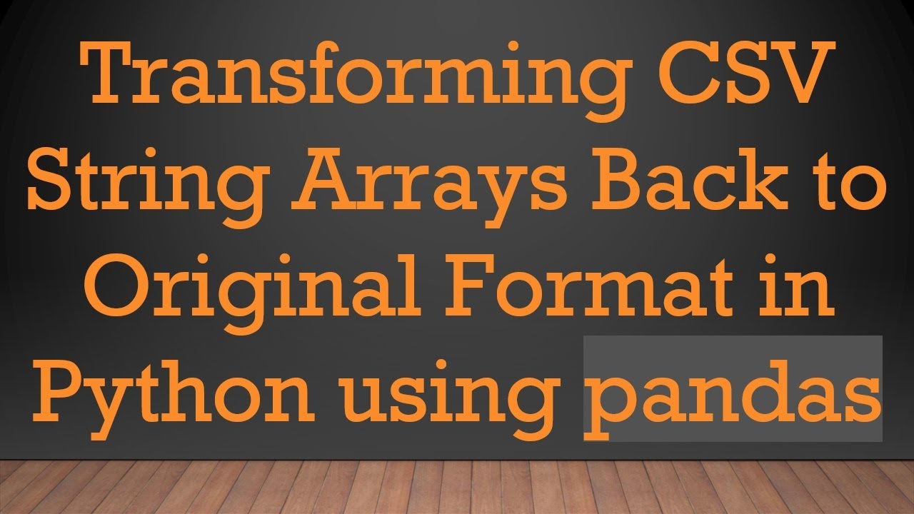 Transforming CSV String Arrays Back to Original Format in Python using ...
