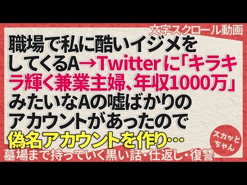 墓場まで持っていく黒い話 職場で私に酷いイジメをしてくるA→ツイッターに「キラキラ輝く兼業主婦、年収1000万」みたいなAの嘘ばかりのアカウントがあったので偽名アカウントを作り… スカッとちゃん