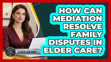 How Can Mediation Resolve Family Disputes In Elder Care? - Elder Law Guru