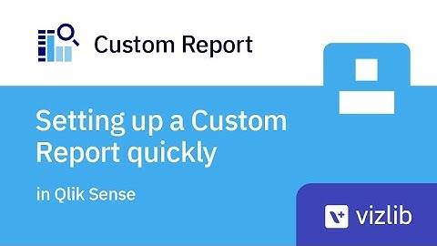Setting up a Custom Report quickly in Qlik Sense