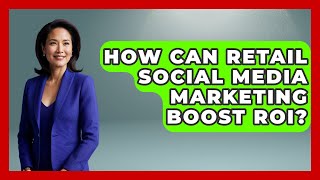 How Can Retail Social Media Marketing Boost ROI? - Retail Employee Playbook