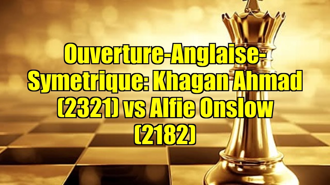 Ouverture-Anglaise-Symetrique: Khagan Ahmad (2321) vs Alfie Onslow (2182)