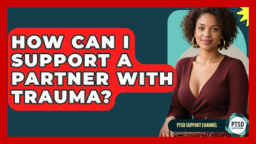 How Can I Support A Partner With Trauma? - PTSD Support Channel