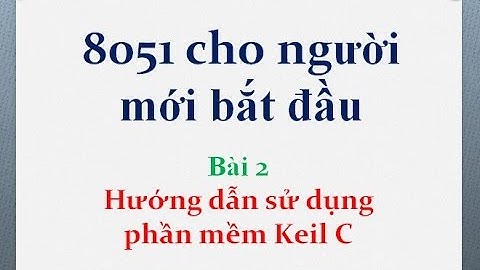 Học 8051 cho người mới bắt đầu. Bài 2: HDSD phần mềm Keil C