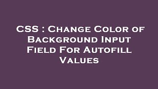 CSS : Change Color of Background Input Field For Autofill Values