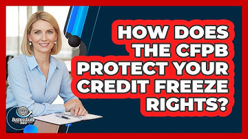 How Does The CFPB Protect Your Credit Freeze Rights? - CreditGuide360.com