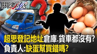 超思登記地址是民宅「連倉庫、貨車都沒有」？ 負責人稱「台灣缺蛋幫忙買錯嗎」！【關鍵時刻】20230901-5 劉寶傑 黃暐瀚 吳子嘉 林裕豐