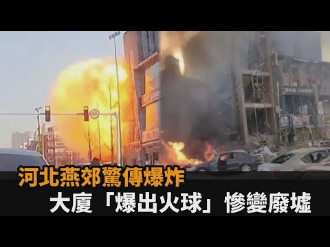 河北燕郊驚傳爆炸！大廈爆出火球慘變廢墟 目擊者嚇：以為發生地震－全民話燒