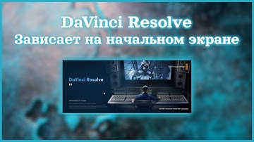 DaVinci Resolve | Зависает на загрузочном экране | Решение