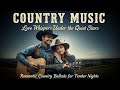 Love Whispers Under the Quiet Stars | Romantic Country Ballads for Tender Nights
