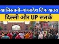 खालिस्तानी और बांग्लादेश-लिंक आतंकी खतरे पर अलर्ट, दिल्ली–UP सतर्क