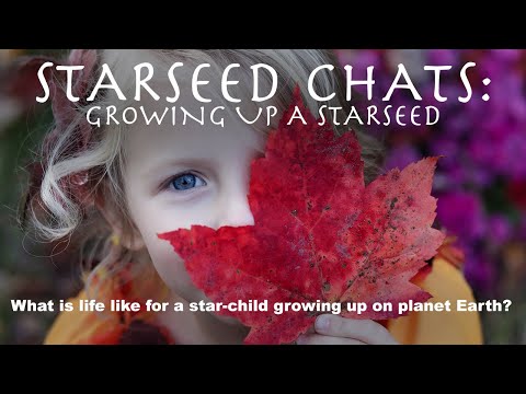 STARSEED CHATS: "GROWING UP A STARSEED" - What is life like for a star-child growing up on Earth?