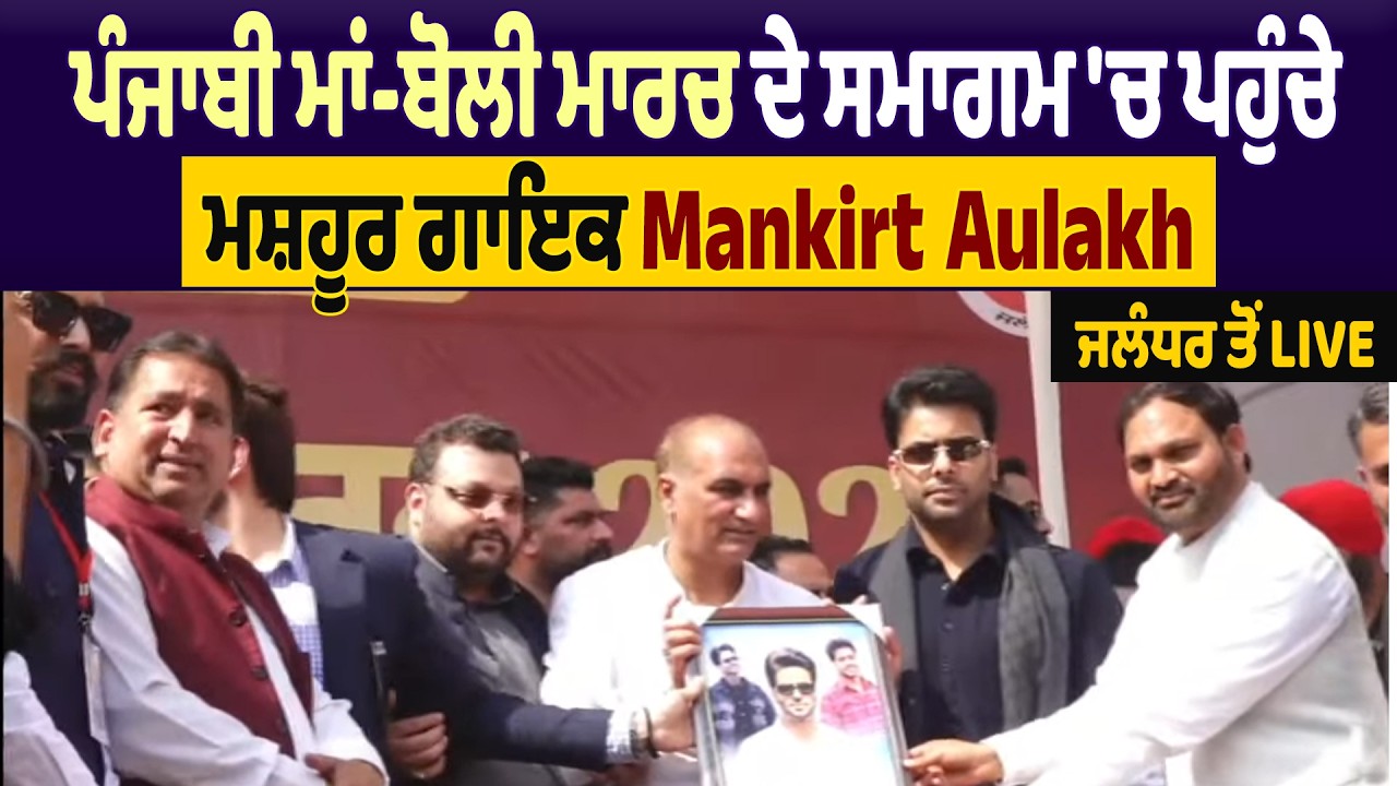 ਪੰਜਾਬੀ ਮਾਂ-ਬੋਲੀ ਮਾਰਚ ਦੇ ਸਮਾਗਮ 'ਚ ਪਹੁੰਚੇ ਮਸ਼ਹੂਰ ਗਾਇਕ Mankirt Aulakh, ਜਲੰਧਰ ਤੋਂ Live