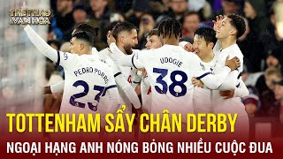 Tottenham sẩy chân derby, Ngoại hạng Anh nóng bỏng nhiều cuộc đua | TTVH