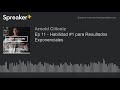 Ep 11 - Habilidad #1 para Resultados Exponenciales (hecho con Spreaker)