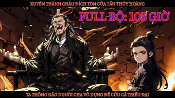 FULL BỘ: XUYÊN THÀNH CHÁU NỘI CỦA TẦN THỦY HOÀNG, TA THÔNG NÃO NGƯỜI CHA VÔ DỤNG ĐỂ CỨU CẢ TRIỀU ĐẠI