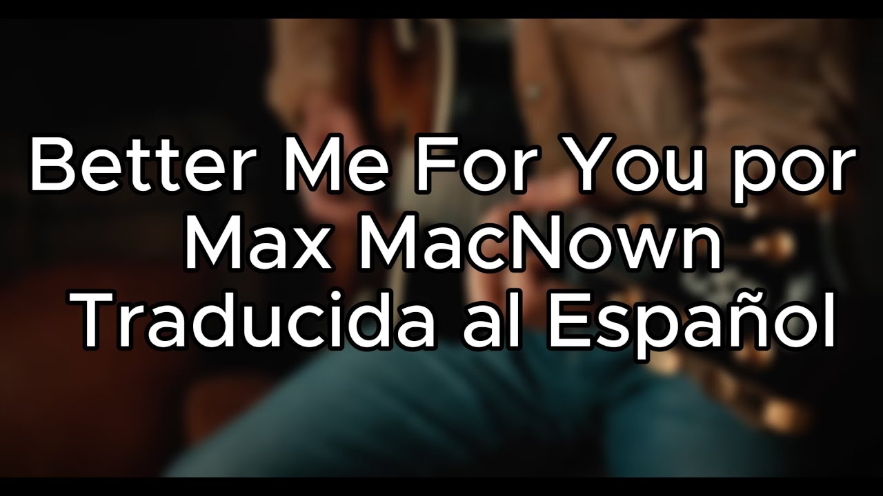 Better me for you - Max MacNown (Traducida al Español) Better me for you - Max MacNown (Traducida al Español)