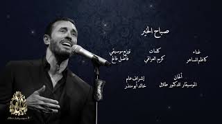 كاظم الساهر - صباح الخير    kadim Al Saher - Sabah Al Kheir