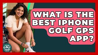 What Is The Best IPhone Golf GPS App? - Your Golf Gear Insider
