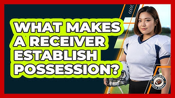 What Makes A Receiver Establish Possession?