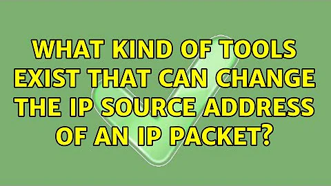 What kind of tools exist that can change the IP source address of an IP packet? (4 Solutions!!)