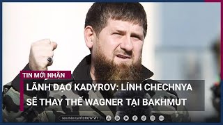 Lãnh đạo Chechnya tuyên bố sẽ thay thế đội quân của Wagner tại \\