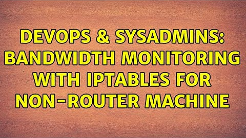 DevOps & SysAdmins: Bandwidth monitoring with iptables for non-router machine