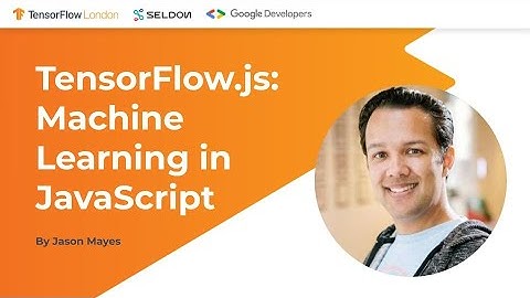 TensorFlow London: TensorFlow.js - Machine Learning in JavaScript by Jason Mayes, Google