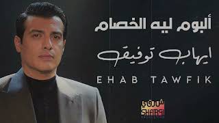 Ehab Tawfik  - Album Lih El Khesam  | ايهاب توفيق - البوم ليه الخصام