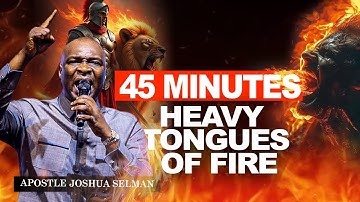 45 MINUTES  HEAVY TONGUES OF FIRE || APOSTLE JOSHUA SELMAN