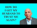 How Do I Get My Husband to Trust Me Again? | Paul Friedman