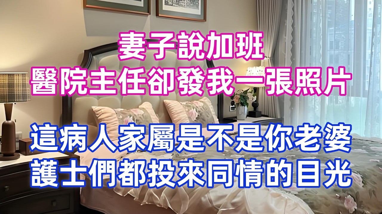 妻子說加班，醫院主任卻發我一張照片：這病人家屬是不是你老婆？護士們都投來同情的目光！
