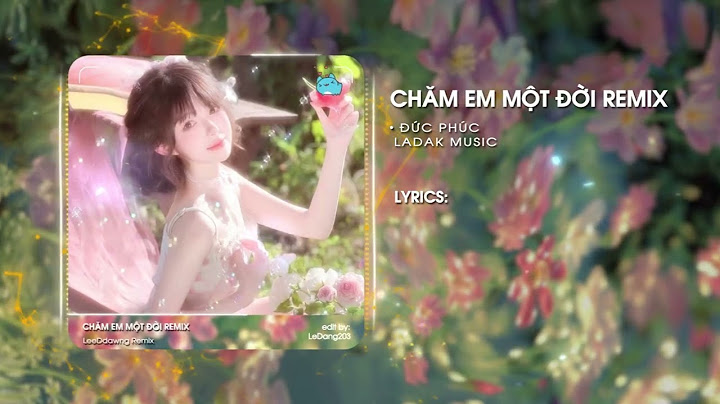 CHĂM EM MỘT ĐỜI REMIX - CHĂM EM MỘT ĐỜI - ĐỨC PHÚC x KAI DINH x KEWTIIE - EM NHƯ ĐÓA HOA MẶT TRỜI