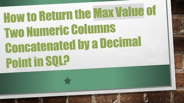 How to Return the Max Value of Two Numeric Columns Concatenated by a Decimal Point in SQL?